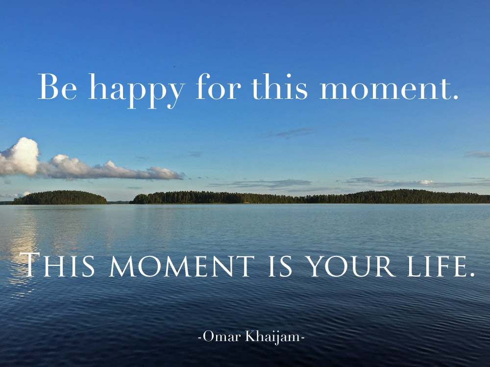 Be-happy-for-this-moment-this-moment-is-your-life-quote